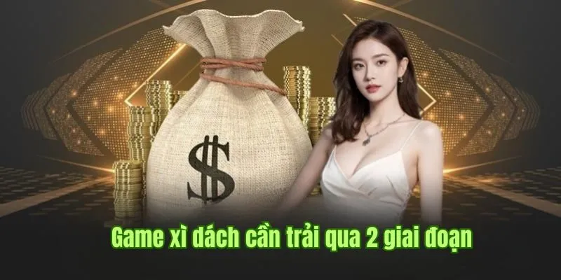 Game xì dách cần trải qua 2 giai đoạn trước và sau 