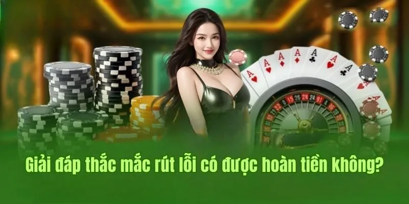 Giải đáp thắc mắc rút lỗi có được hoàn tiền không?