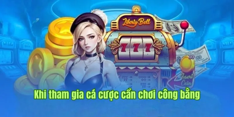 Khi tham gia cá cược cần chơi công bằng