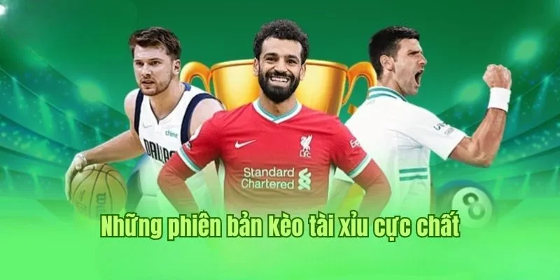 Những phiên bản kèo tài xỉu cực chất